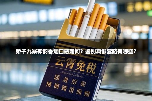 娇子九寨神韵香烟口感如何?鉴别真假套路有哪些?