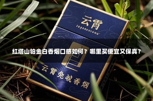 红塔山铂金白香烟口感如何?哪里买便宜又保真?